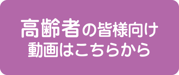 高齢者の皆様向け動画はこちらから