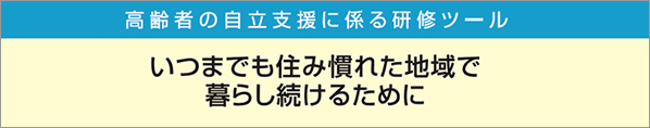 いつまでも住み慣れた地域で暮らし続けるために